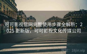 可可影视官网完整使用步骤全解析：2025 更新版，可可影视文化传媒公司