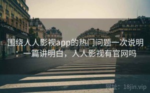围绕人人影视app的热门问题一次说明：一篇讲明白，人人影视有官网吗