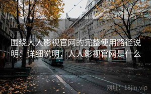 围绕人人影视官网的完整使用路径说明：详细说明，人人影视官网是什么