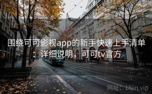 围绕可可影视app的新手快速上手清单：详细说明，可可tv官方