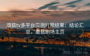 蘑菇tv多平台实测对照结果：结论汇总，蘑菇剧场主页