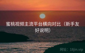 蜜桃视频主流平台横向对比（新手友好说明）