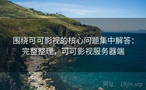 围绕可可影视的核心问题集中解答：完整整理，可可影视服务器端