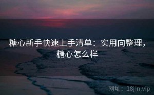 糖心新手快速上手清单：实用向整理，糖心怎么样