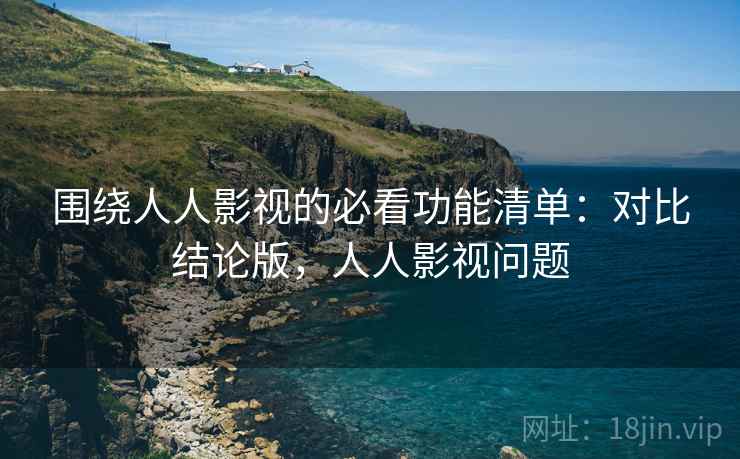 围绕人人影视的必看功能清单:对比结论版,人人影视问题 围绕人人影视的必看功能清单:对比结论版,人人影视问题