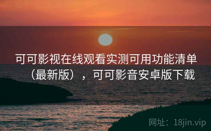 可可影视在线观看实测可用功能清单(最新版),可可影音安卓版下载 可可影视在线观看实测可用功能清单(最新版),可可影音安卓版下载