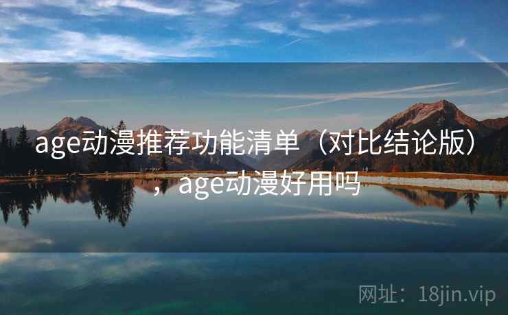 age动漫推荐功能清单（对比结论版），age动漫好用吗