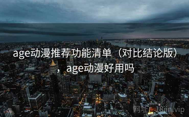 age动漫推荐功能清单（对比结论版），age动漫好用吗