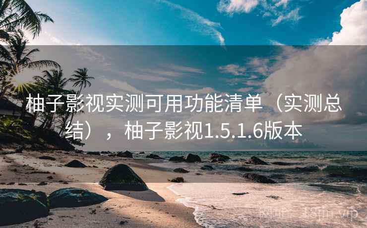 柚子影视实测可用功能清单(实测总结),柚子影视1.5.1.6版本 柚子影视实测可用功能清单(实测总结),柚子影视1.5.1.6版本
