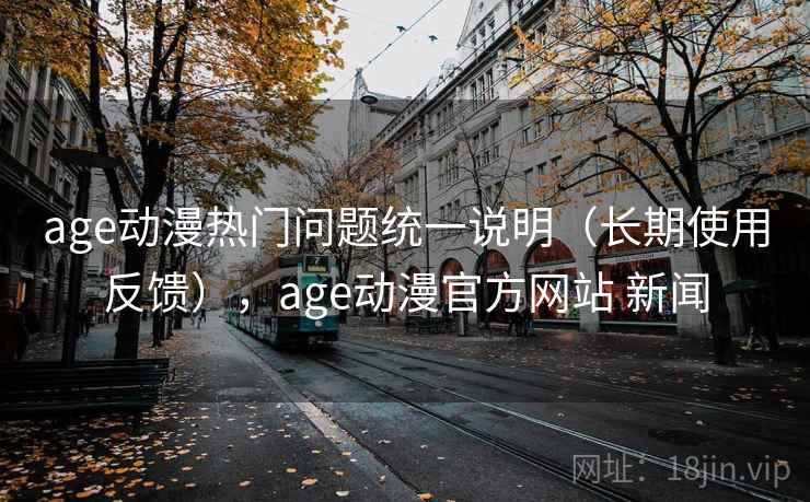 age动漫热门问题统一说明(长期使用反馈),age动漫官方网站 新闻 age动漫热门问题统一说明(长期使用反馈),age动漫官方网站 新闻
