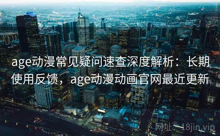 age动漫常见疑问速查深度解析:长期使用反馈,age动漫动画官网最近更新 age动漫常见疑问速查深度解析:长期使用反馈,age动漫动画官网最近更新