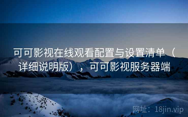 可可影视在线观看配置与设置清单(详细说明版),可可影视服务器端 可可影视在线观看配置与设置清单(详细说明版),可可影视服务器端