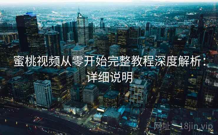 蜜桃视频从零开始完整教程深度解析：详细说明