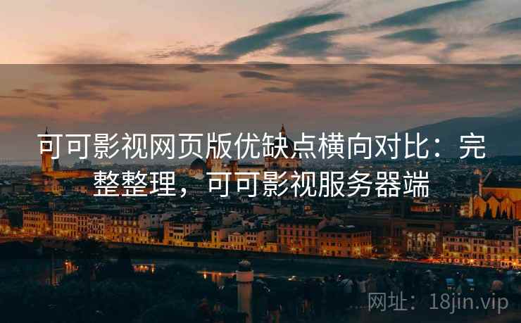 可可影视网页版优缺点横向对比：完整整理，可可影视服务器端