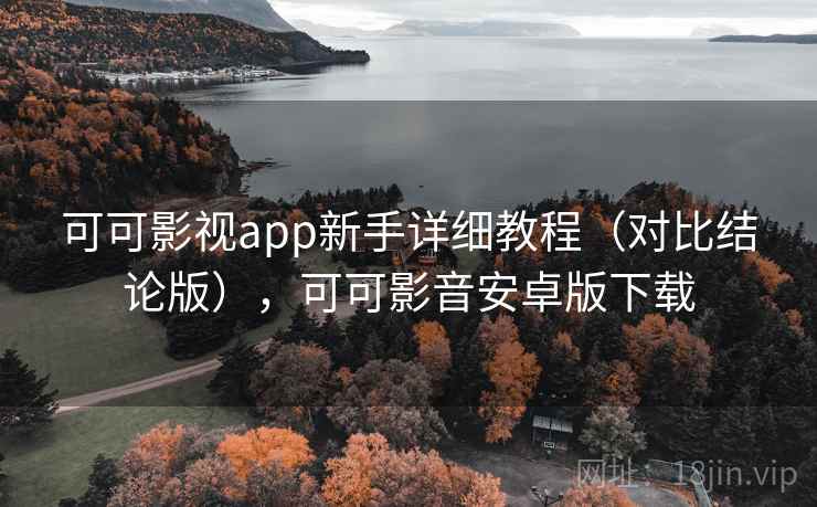 可可影视app新手详细教程（对比结论版），可可影音安卓版下载