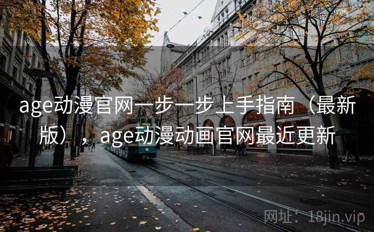 age动漫官网一步一步上手指南（最新版），age动漫动画官网最近更新