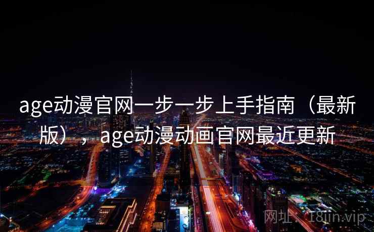 age动漫官网一步一步上手指南（最新版），age动漫动画官网最近更新