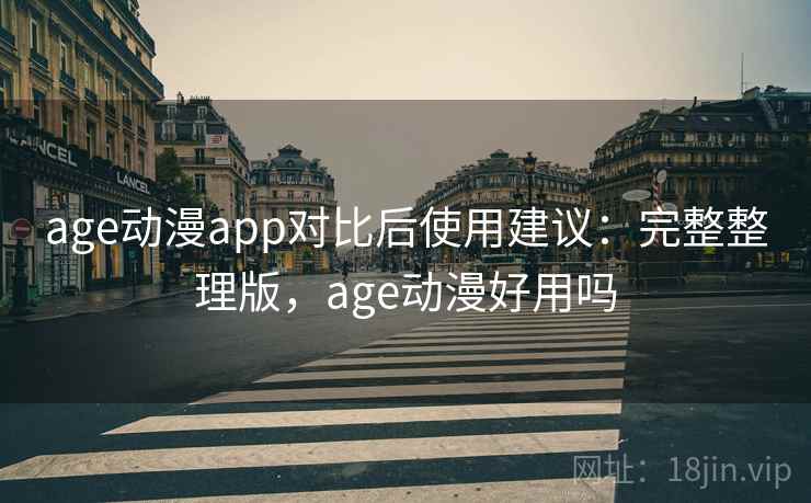 age动漫app对比后使用建议：完整整理版，age动漫好用吗