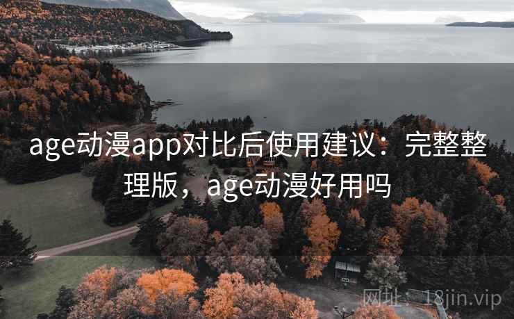 age动漫app对比后使用建议：完整整理版，age动漫好用吗