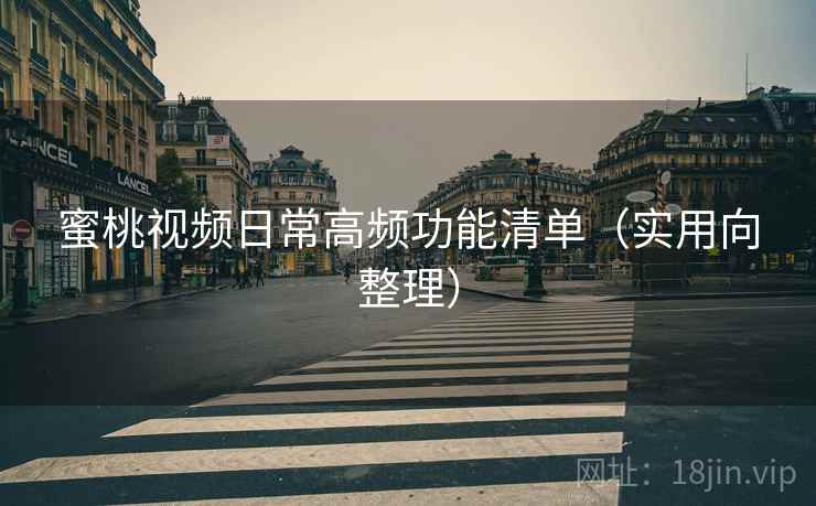 蜜桃视频日常高频功能清单（实用向整理）