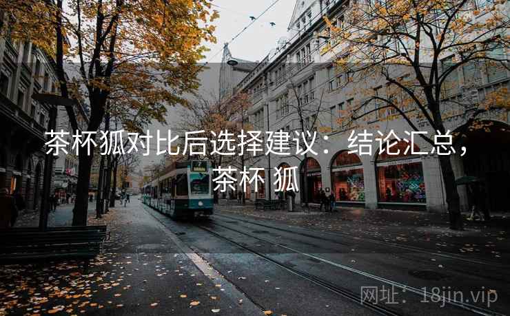 茶杯狐对比后选择建议：结论汇总，茶杯 狐