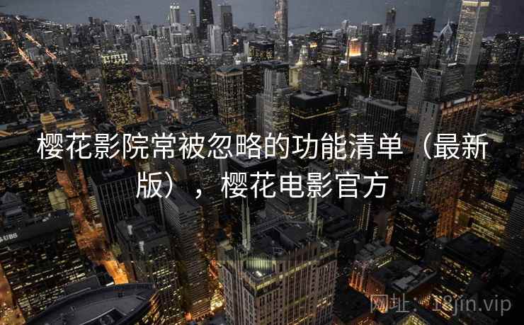 樱花影院常被忽略的功能清单（最新版），樱花电影官方