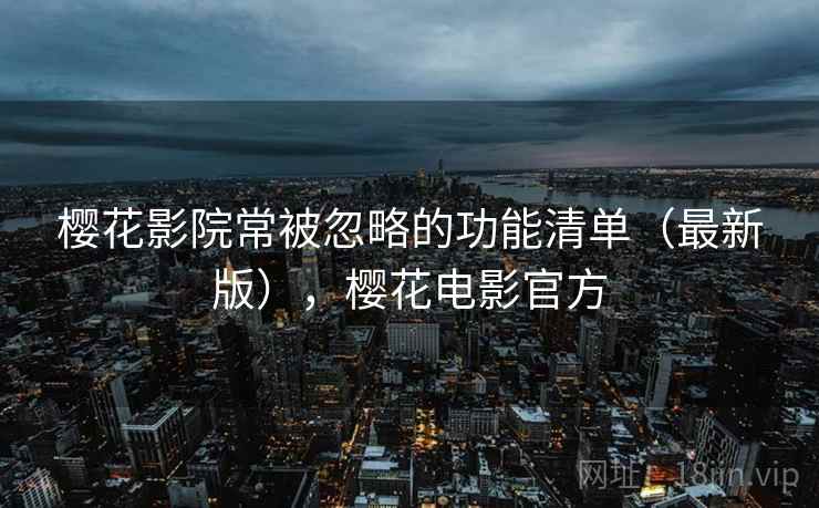 樱花影院常被忽略的功能清单（最新版），樱花电影官方