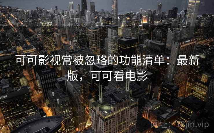 可可影视常被忽略的功能清单：最新版，可可看电影