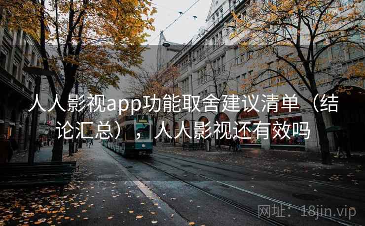 人人影视app功能取舍建议清单（结论汇总），人人影视还有效吗