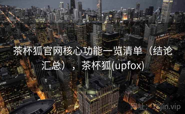 茶杯狐官网核心功能一览清单（结论汇总），茶杯狐(upfox)