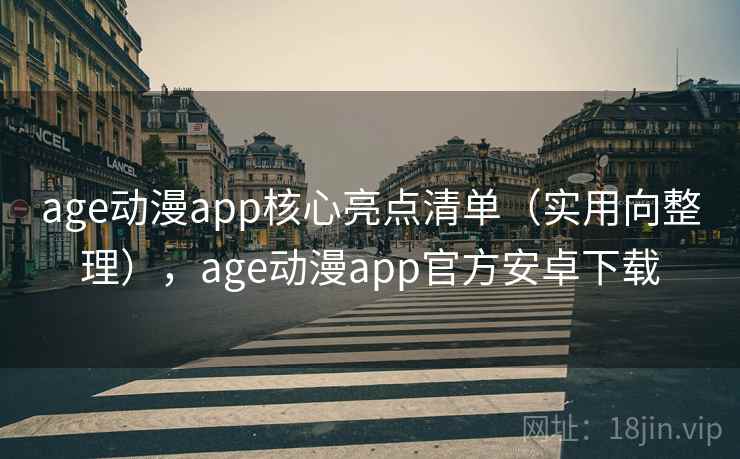 age动漫app核心亮点清单（实用向整理），age动漫app官方安卓下载