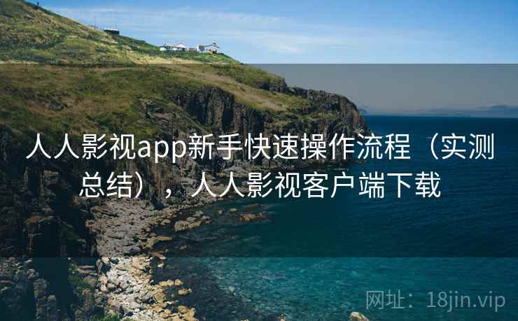 人人影视app新手快速操作流程（实测总结），人人影视客户端下载