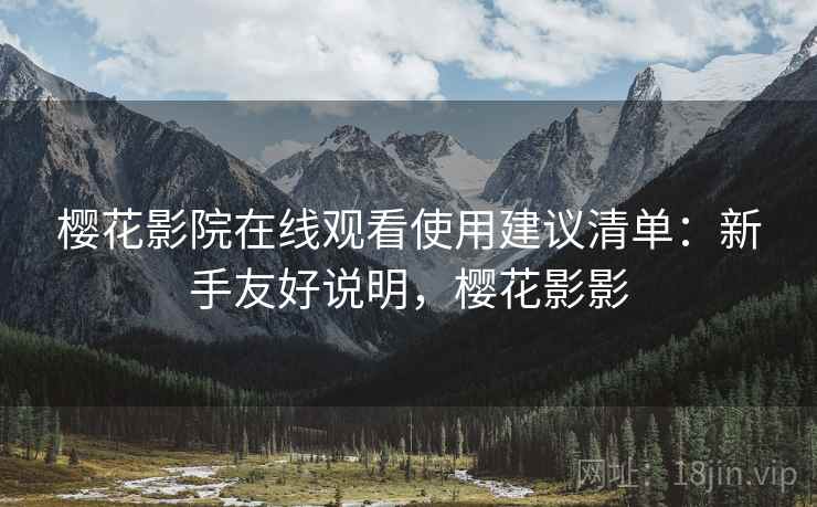 樱花影院在线观看使用建议清单：新手友好说明，樱花影影