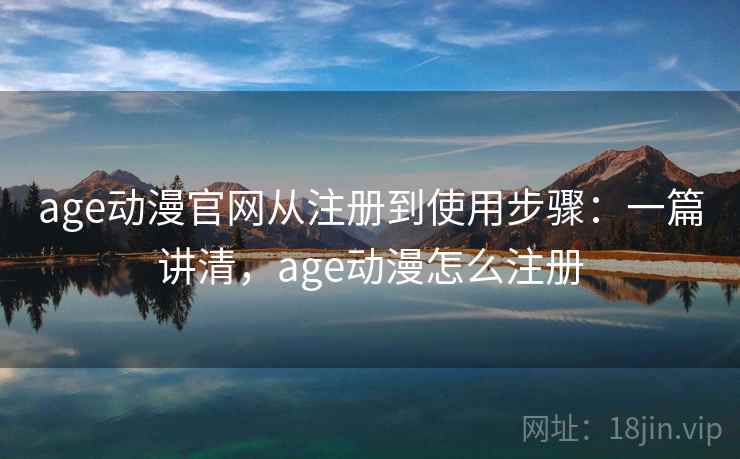 age动漫官网从注册到使用步骤：一篇讲清，age动漫怎么注册