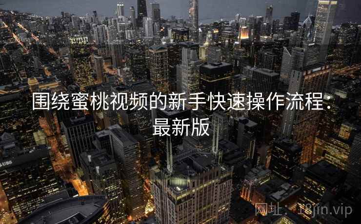 围绕蜜桃视频的新手快速操作流程：最新版