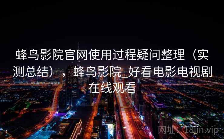 蜂鸟影院官网使用过程疑问整理（实测总结），蜂鸟影院_好看电影电视剧在线观看