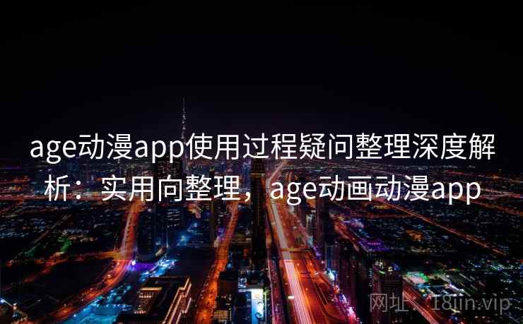 age动漫app使用过程疑问整理深度解析:实用向整理,age动画动漫app age动漫app使用过程疑问整理深度解析:实用向整理,age动画动漫app