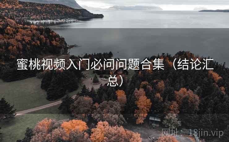蜜桃视频入门必问问题合集(结论汇总) 蜜桃视频入门必问问题合集(结论汇总)