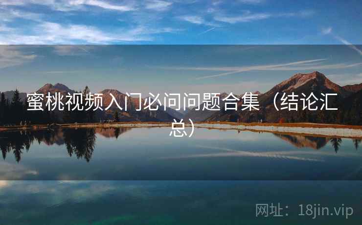 蜜桃视频入门必问问题合集(结论汇总) 蜜桃视频入门必问问题合集(结论汇总)