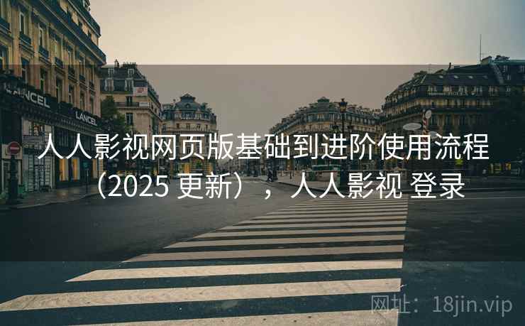 人人影视网页版基础到进阶使用流程(2025 更新),人人影视 登录 人人影视网页版基础到进阶使用流程(2025 更新),人人影视 登录
