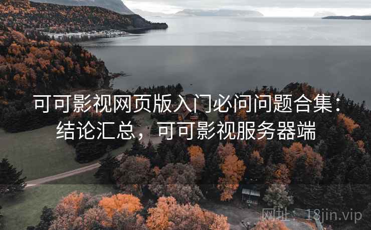可可影视网页版入门必问问题合集:结论汇总,可可影视服务器端 可可影视网页版入门必问问题合集:结论汇总,可可影视服务器端