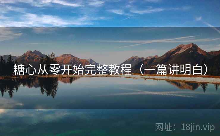 糖心从零开始完整教程（一篇讲明白）