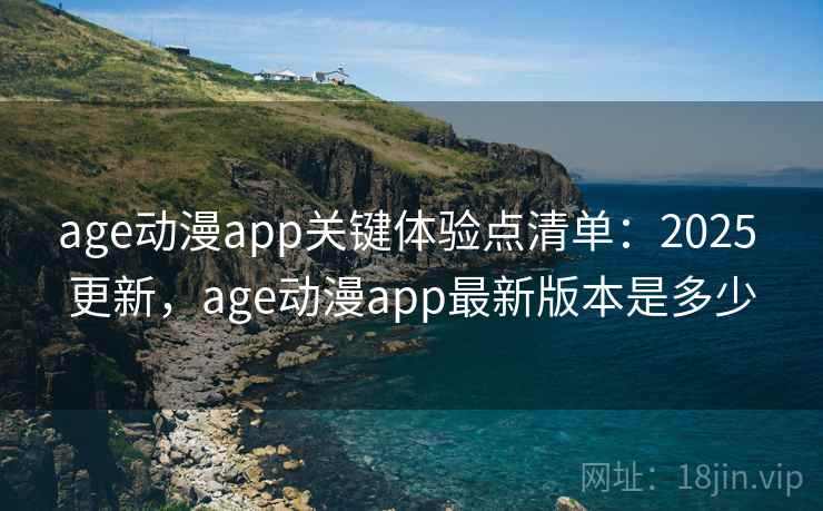 age动漫app关键体验点清单:2025 更新,age动漫app最新版本是多少 age动漫app关键体验点清单:2025 更新,age动漫app最新版本是多少