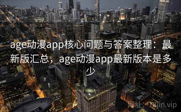 age动漫app核心问题与答案整理：最新版汇总，age动漫app最新版本是多少