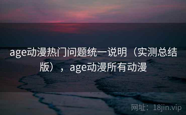 age动漫热门问题统一说明(实测总结版),age动漫所有动漫 age动漫热门问题统一说明(实测总结版),age动漫所有动漫