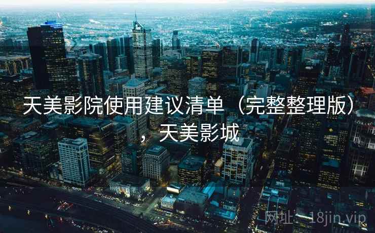 天美影院使用建议清单（完整整理版），天美影城