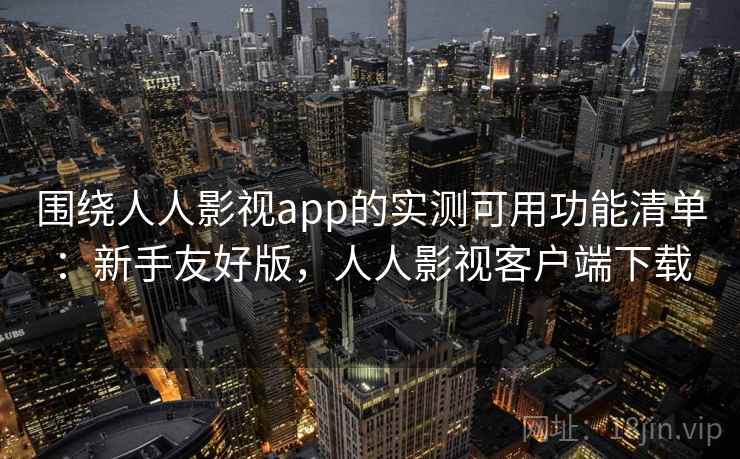 围绕人人影视app的实测可用功能清单:新手友好版,人人影视客户端下载 围绕人人影视app的实测可用功能清单:新手友好版,人人影视客户端下载