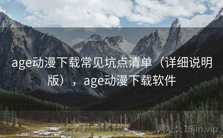 age动漫下载常见坑点清单(详细说明版),age动漫下载软件 age动漫下载常见坑点清单(详细说明版),age动漫下载软件