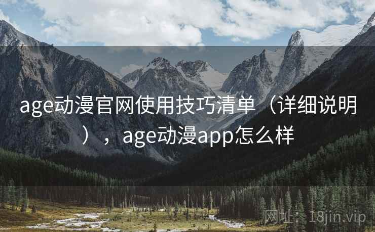 age动漫官网使用技巧清单（详细说明），age动漫app怎么样